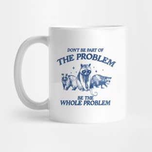 Don't Be Part Of The Problem Be The Whole Problem Shirt, Funny Trash Panda Raccoon Meme Mug